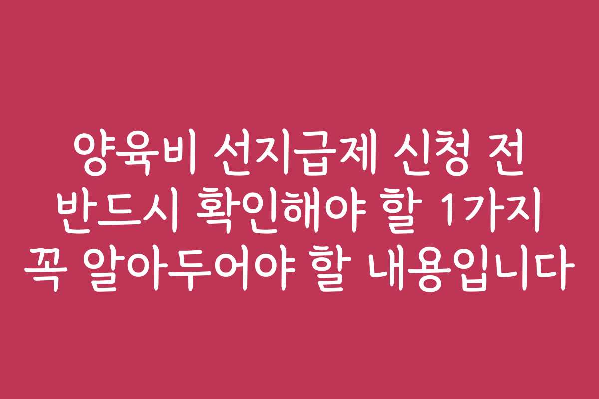 양육비 선지급제 신청 전 반드시 확인해야 할 1가지 꼭 알아두어야 할 내용입니다