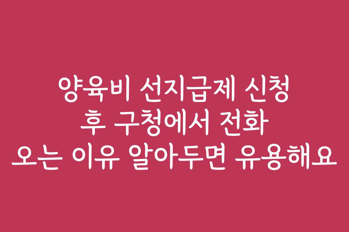 양육비 선지급제 신청 후 구청에서 전화 오는 이유 알아두면 유용해요