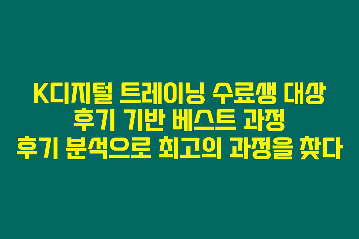 K디지털 트레이닝 수료생 대상 후기 기반 베스트 과정 후기 분석으로 최고의 과정을 찾다