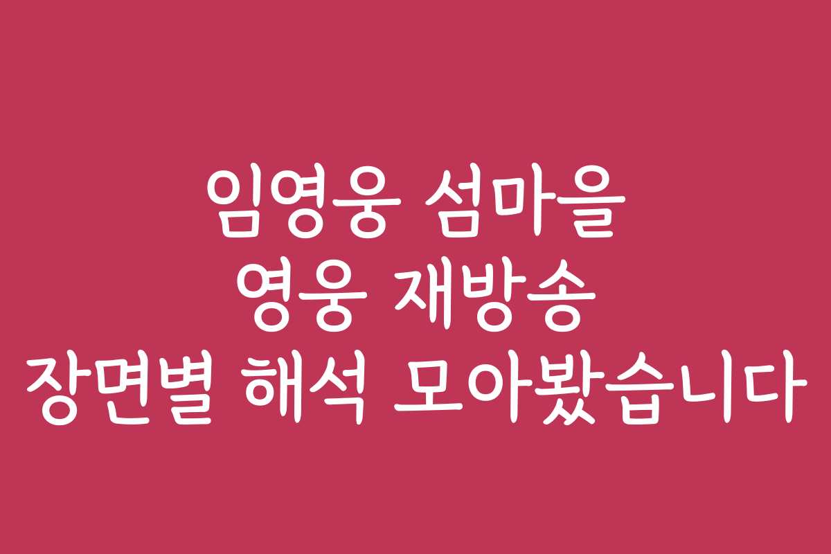 임영웅 섬마을 영웅 재방송 장면별 해석 모아봤습니다
