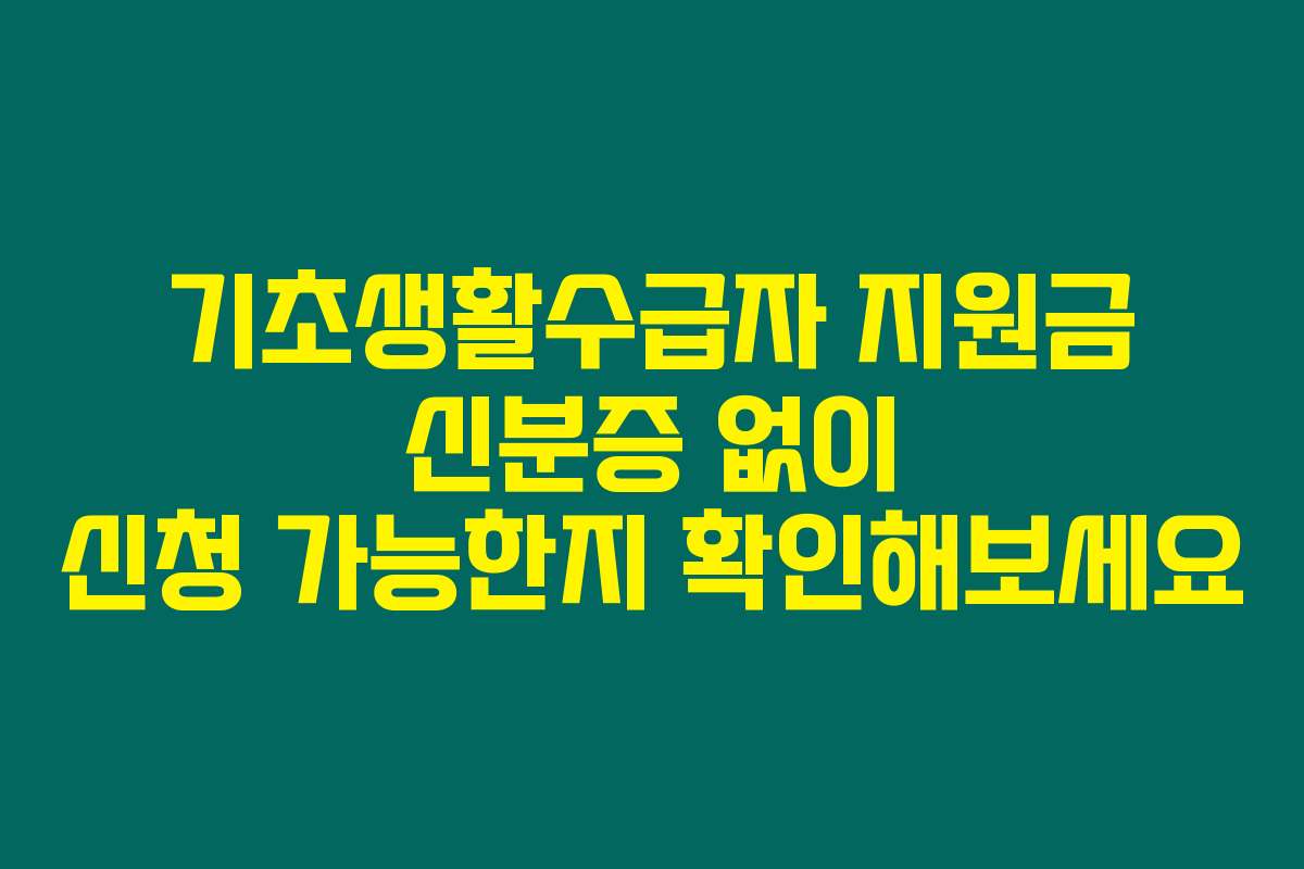 기초생활수급자 지원금 신분증 없이 신청 가능한지 확인해보세요