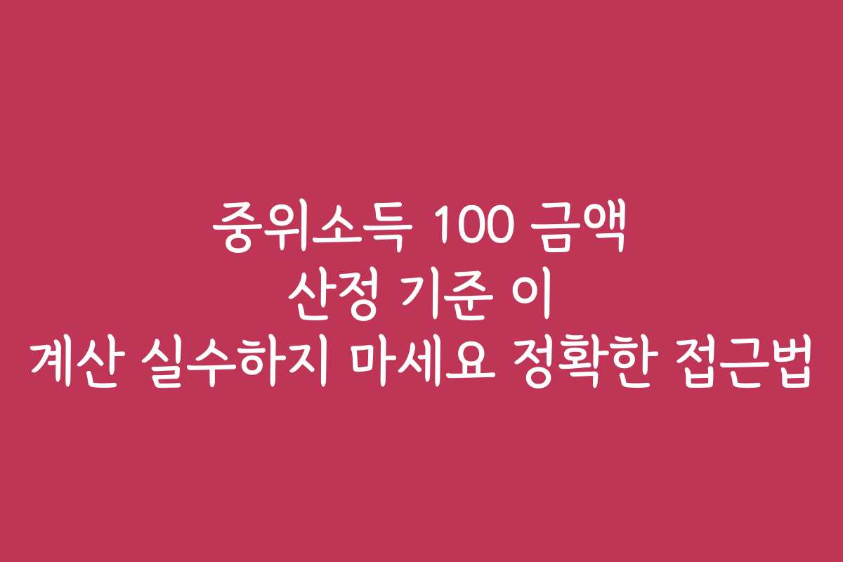 중위소득 100 금액 산정 기준 이 계산 실수하지 마세요 정확한 접근법
