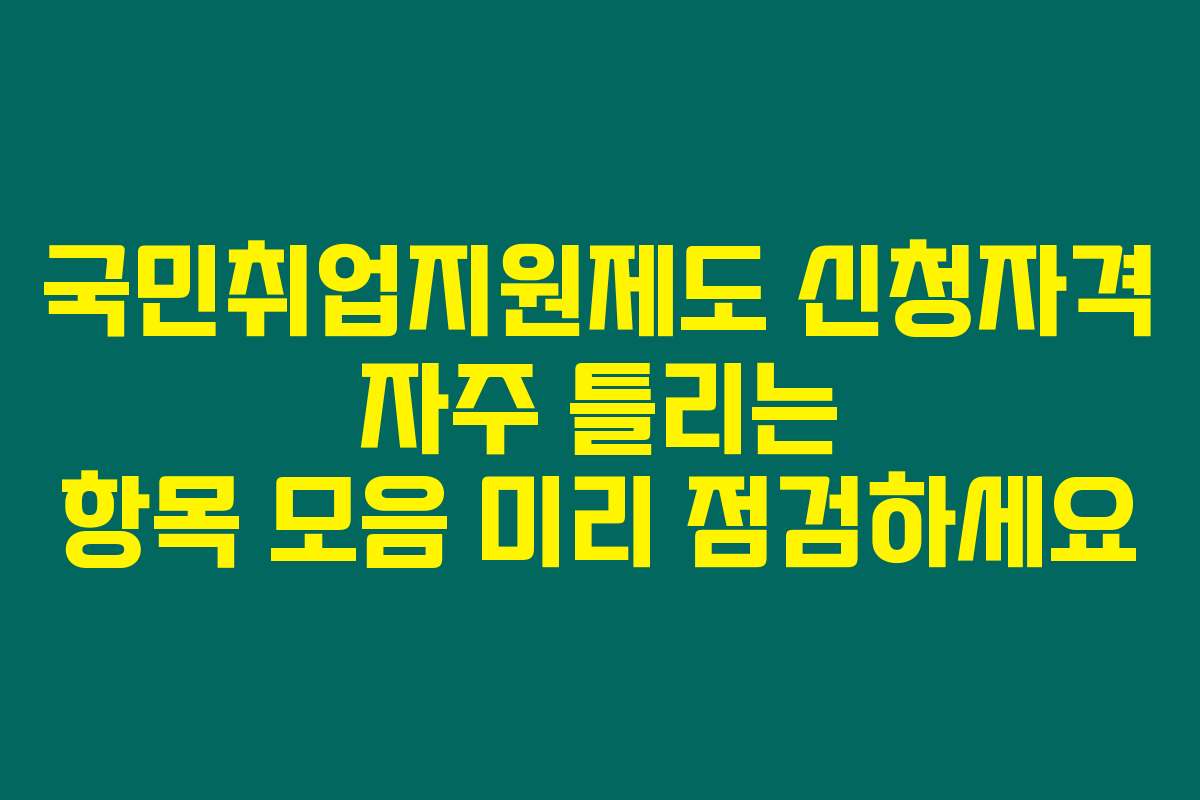 국민취업지원제도 신청자격 자주 틀리는 항목 모음 미리 점검하세요