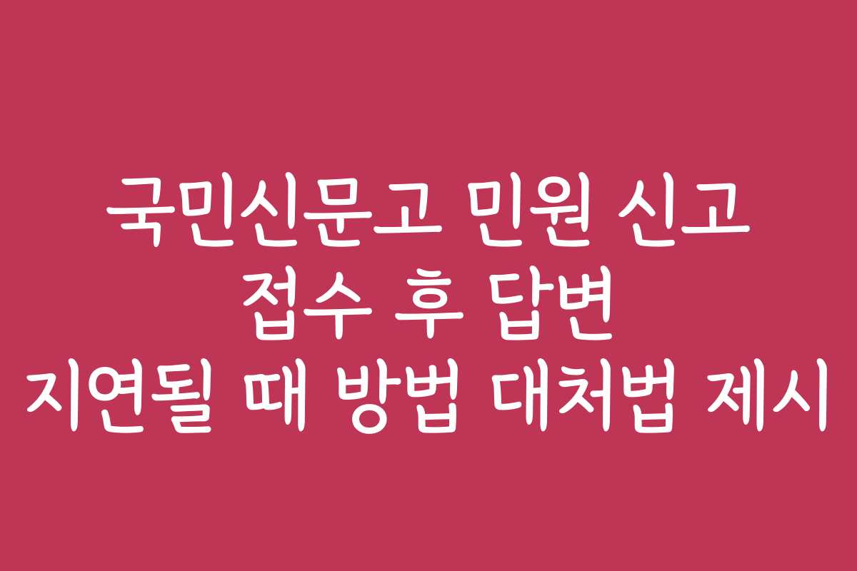 국민신문고 민원 신고 접수 후 답변 지연될 때 방법 대처법 제시
