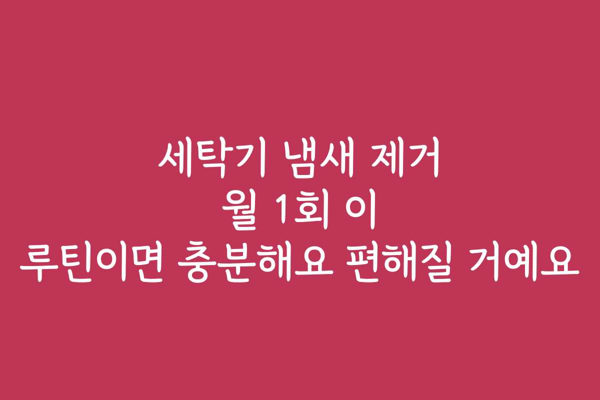 세탁기 냄새 제거 월 1회 이 루틴이면 충분해요 편해질 거예요