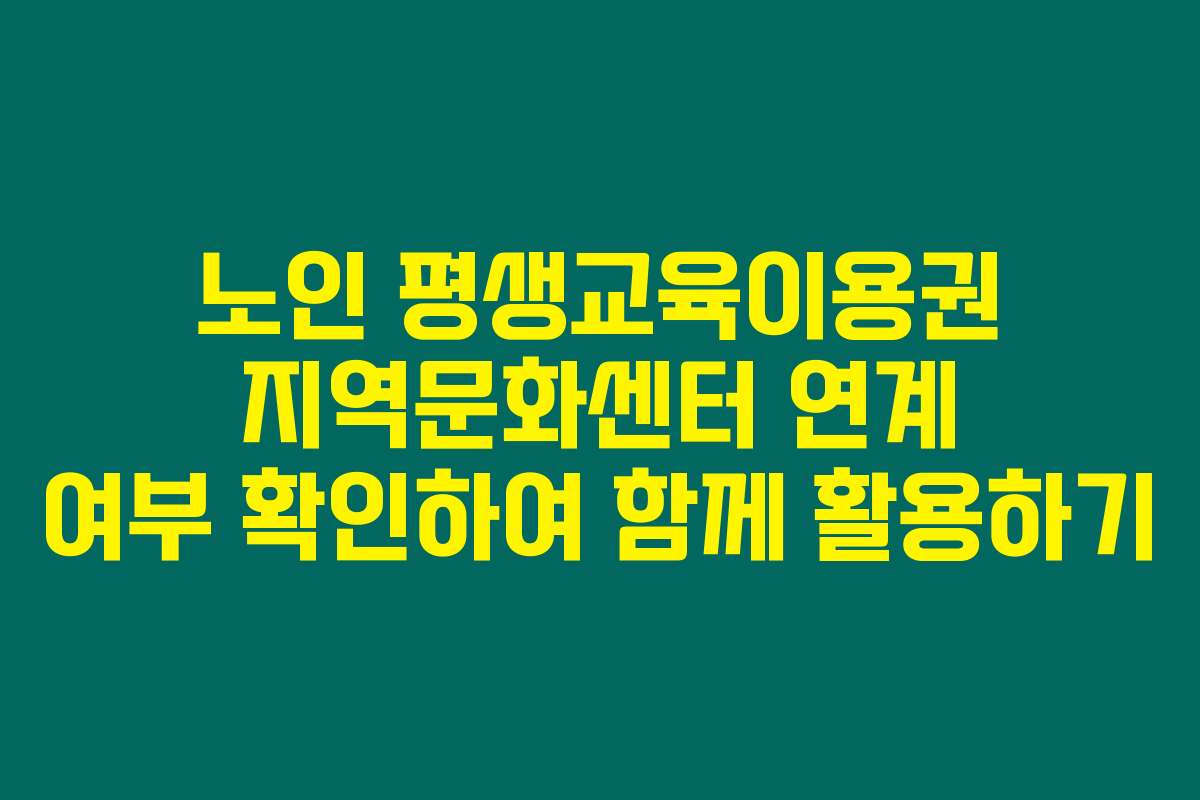 노인 평생교육이용권 지역문화센터 연계 여부 확인하여 함께 활용하기