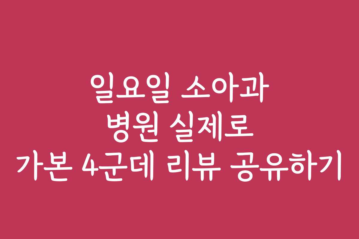 일요일 소아과 병원 실제로 가본 4군데 리뷰 공유하기