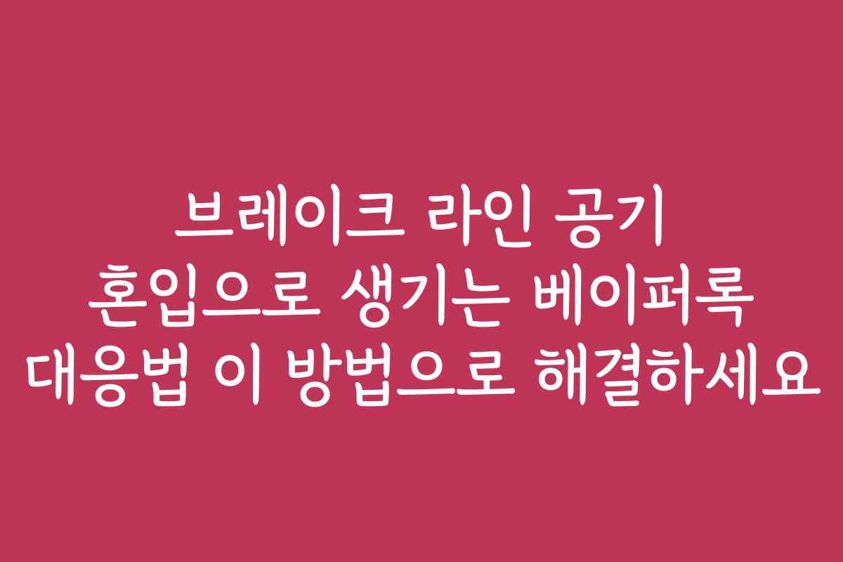 브레이크 라인 공기 혼입으로 생기는 베이퍼록 대응법 이 방법으로 해결하세요