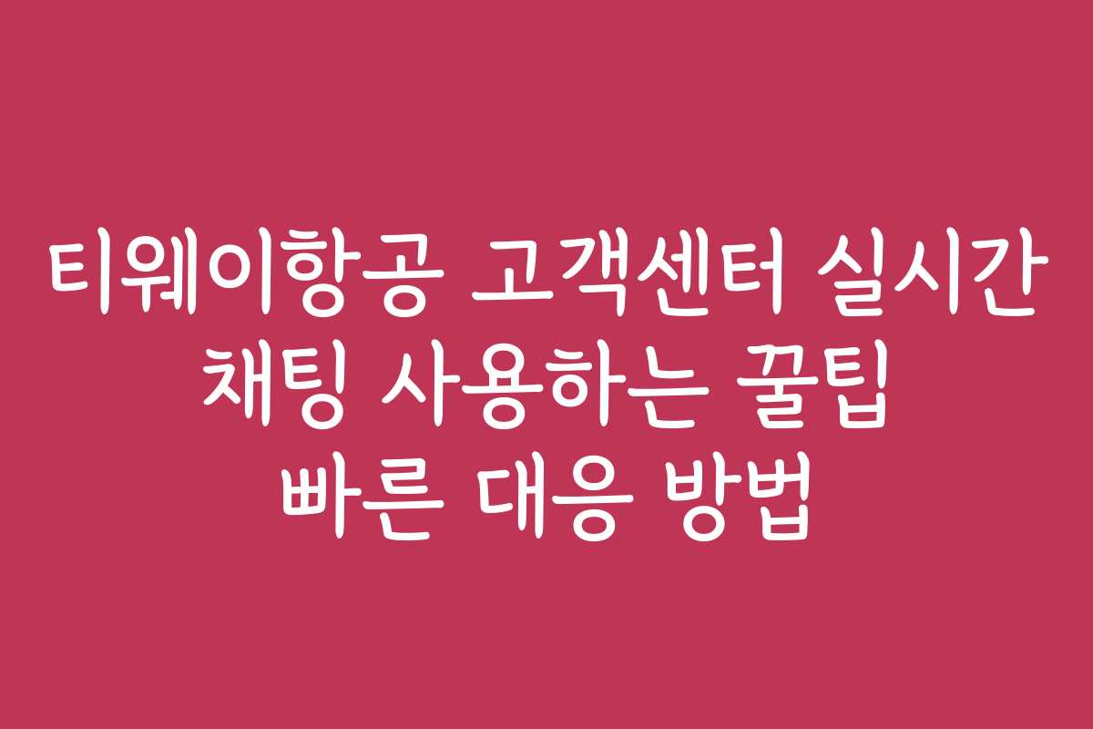 티웨이항공 고객센터 실시간 채팅 사용하는 꿀팁 빠른 대응 방법