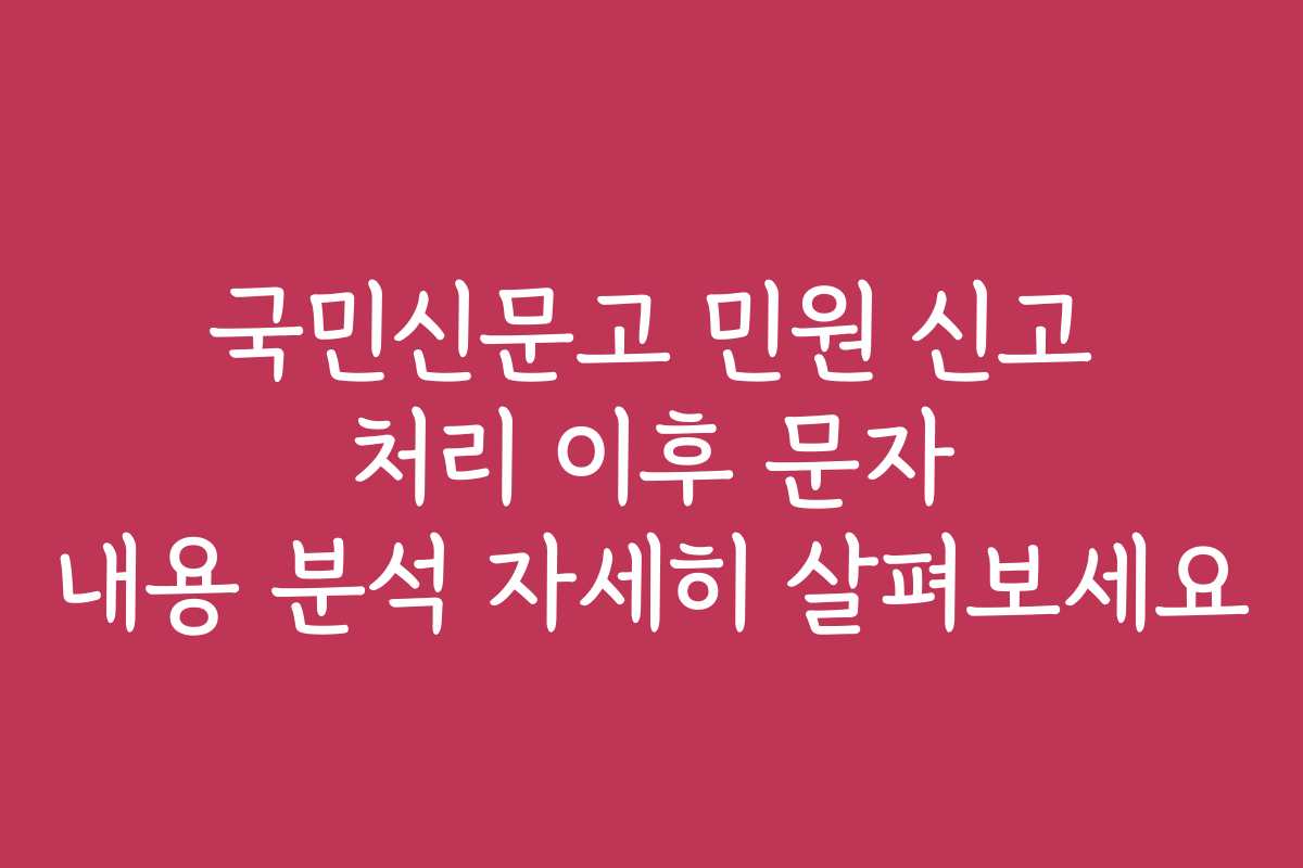 국민신문고 민원 신고 처리 이후 문자 내용 분석 자세히 살펴보세요