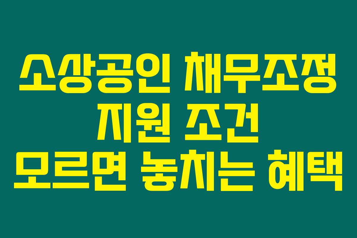 소상공인 채무조정 지원 조건 모르면 놓치는 혜택