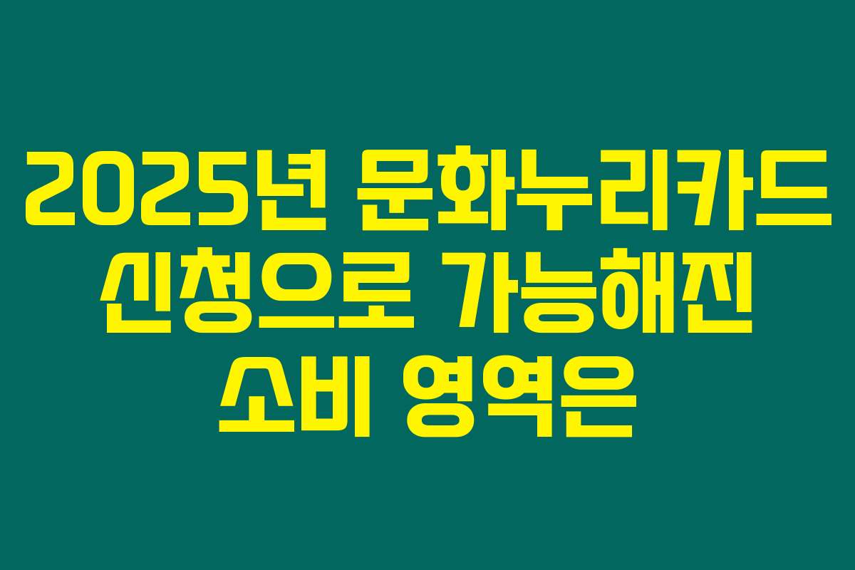 2025년 문화누리카드 신청으로 가능해진 소비 영역은