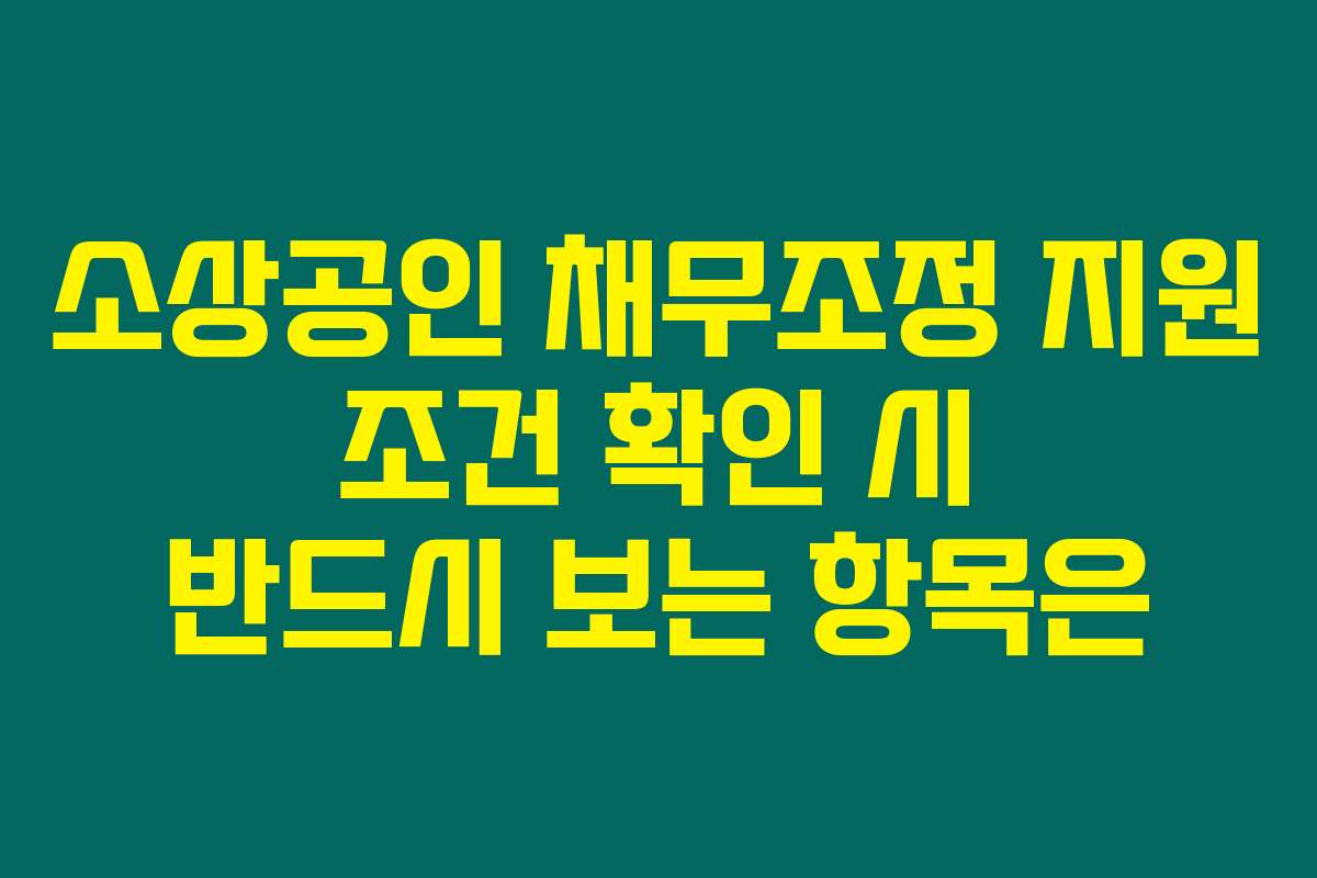 소상공인 채무조정 지원 조건 확인 시 반드시 보는 항목은