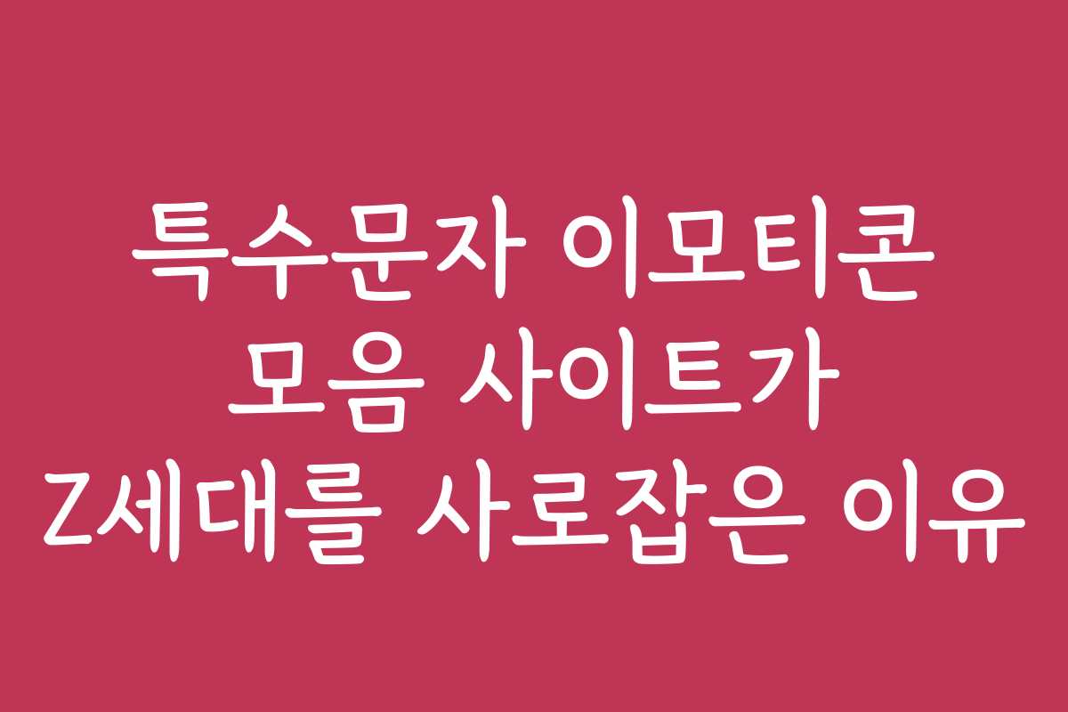 특수문자 이모티콘 모음 사이트가 Z세대를 사로잡은 이유