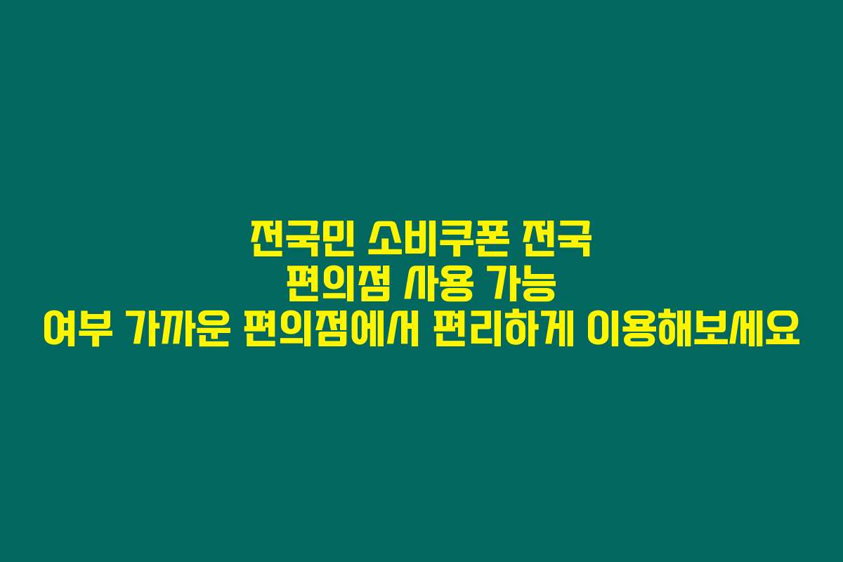 전국민 소비쿠폰 전국 편의점 사용 가능 여부 가까운 편의점에서 편리하게 이용해보세요