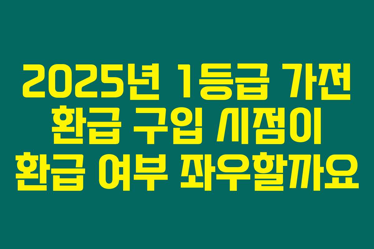 2025년 1등급 가전 환급 구입 시점이 환급 여부 좌우할까요