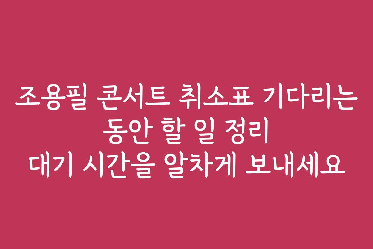 조용필 콘서트 취소표 기다리는 동안 할 일 정리 대기 시간을 알차게 보내세요