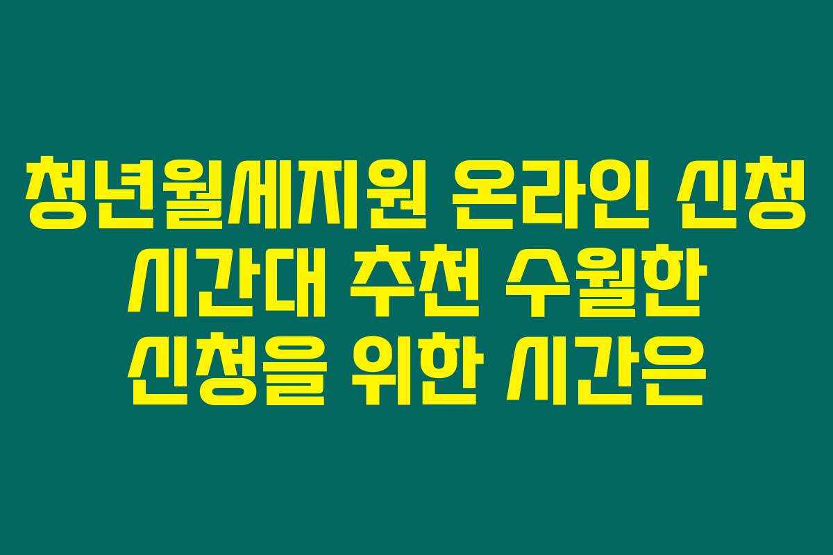 청년월세지원 온라인 신청 시간대 추천 수월한 신청을 위한 시간은