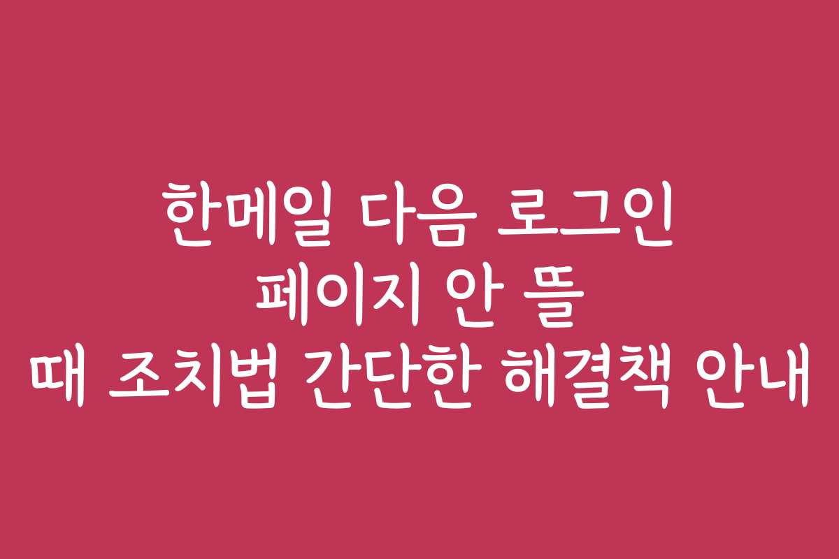 한메일 다음 로그인 페이지 안 뜰 때 조치법 간단한 해결책 안내