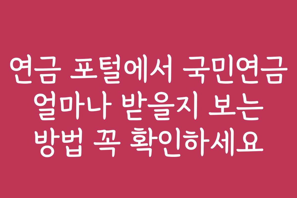연금 포털에서 국민연금 얼마나 받을지 보는 방법 꼭 확인하세요
