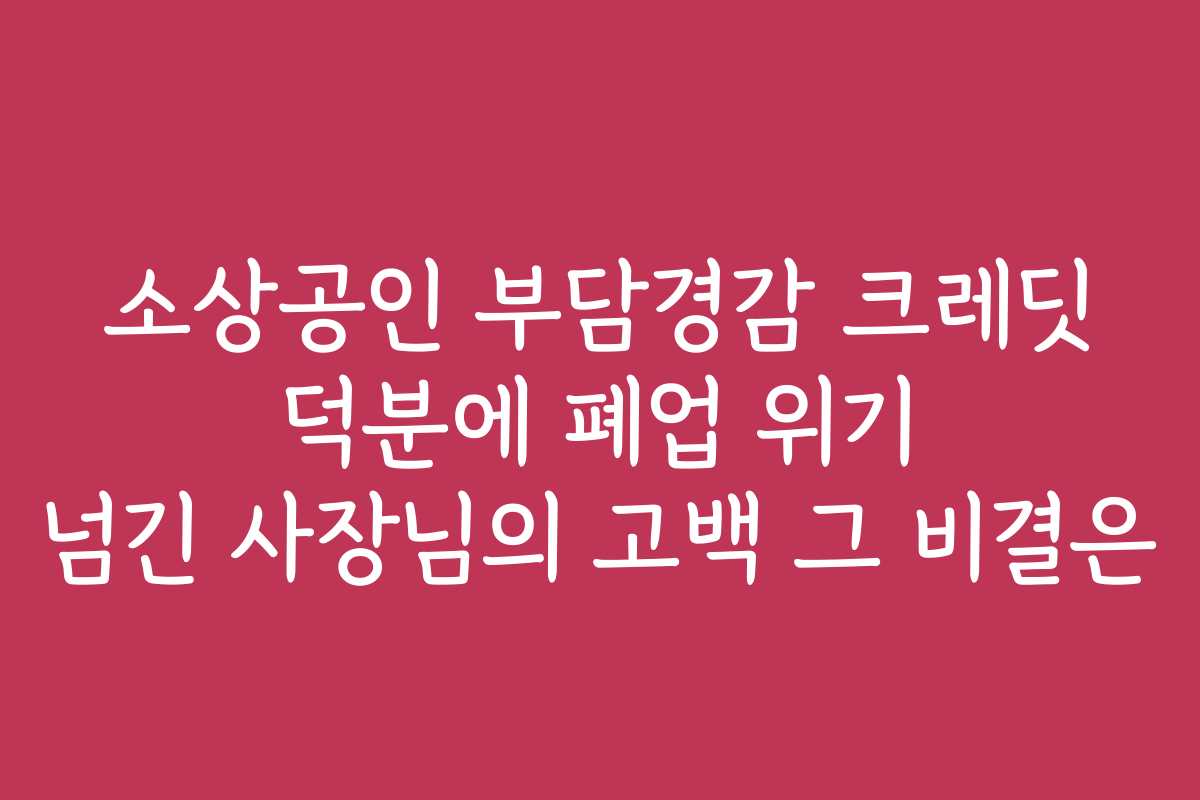 소상공인 부담경감 크레딧 덕분에 폐업 위기 넘긴 사장님의 고백 그 비결은