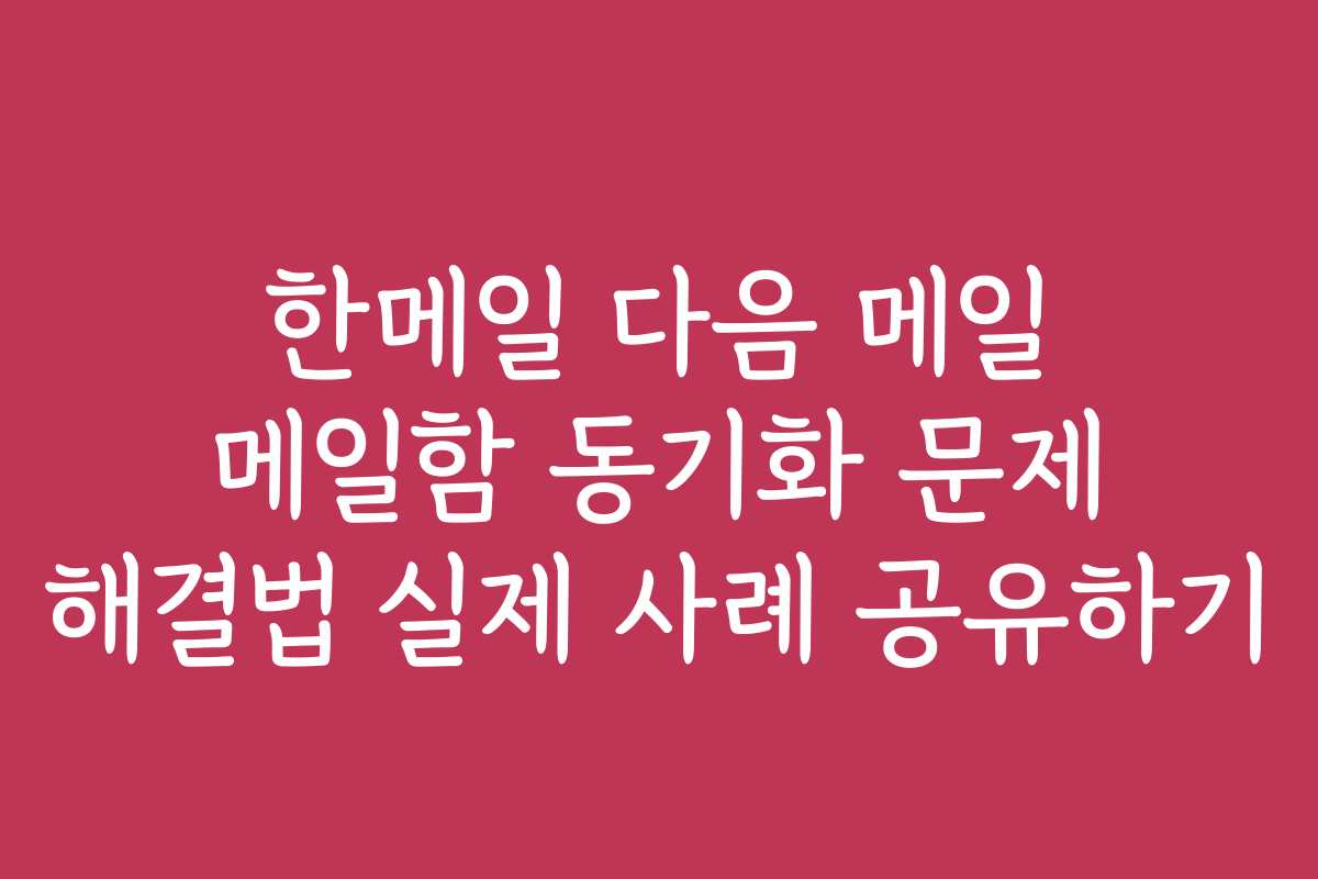 한메일 다음 메일 메일함 동기화 문제 해결법 실제 사례 공유하기