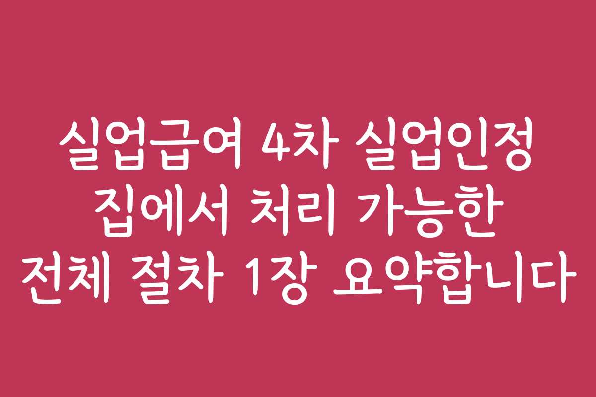 실업급여 4차 실업인정 집에서 처리 가능한 전체 절차 1장 요약합니다