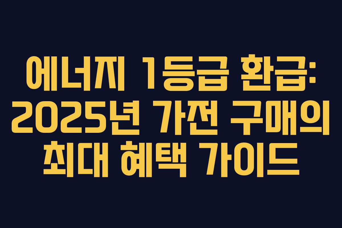 에너지 1등급 환급: 2025년 가전 구매의 최대 혜택 가이드