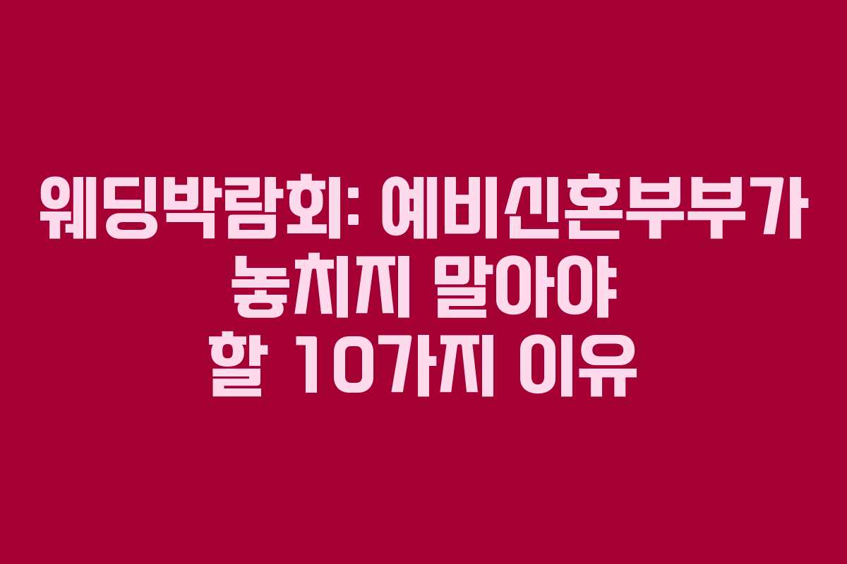 웨딩박람회: 예비신혼부부가 놓치지 말아야 할 10가지 이유