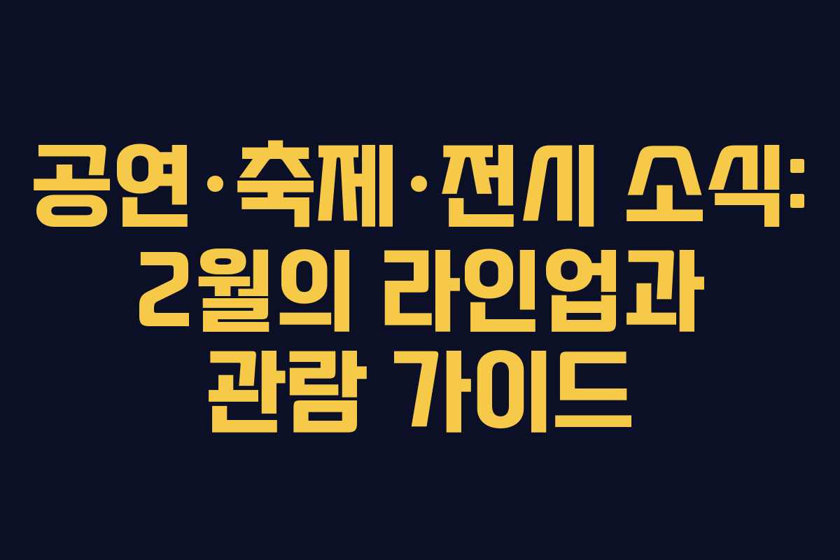 공연·축제·전시 소식: 2월의 라인업과 관람 가이드