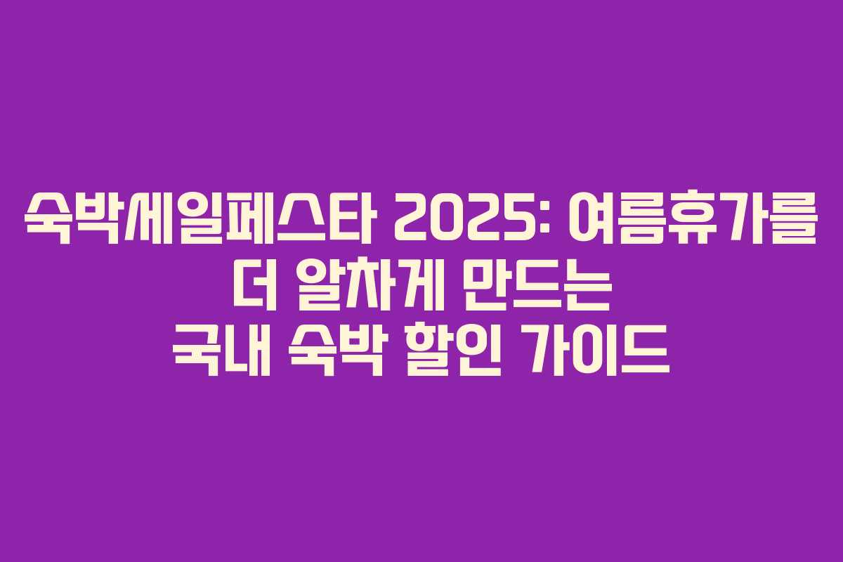 숙박세일페스타 2025: 여름휴가를 더 알차게 만드는 국내 숙박 할인 가이드