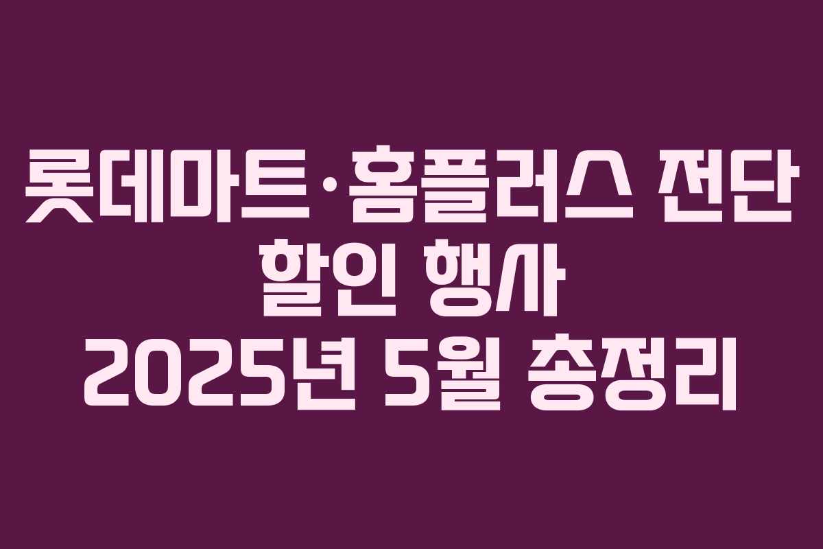 롯데마트·홈플러스 전단 할인 행사 2025년 5월 총정리