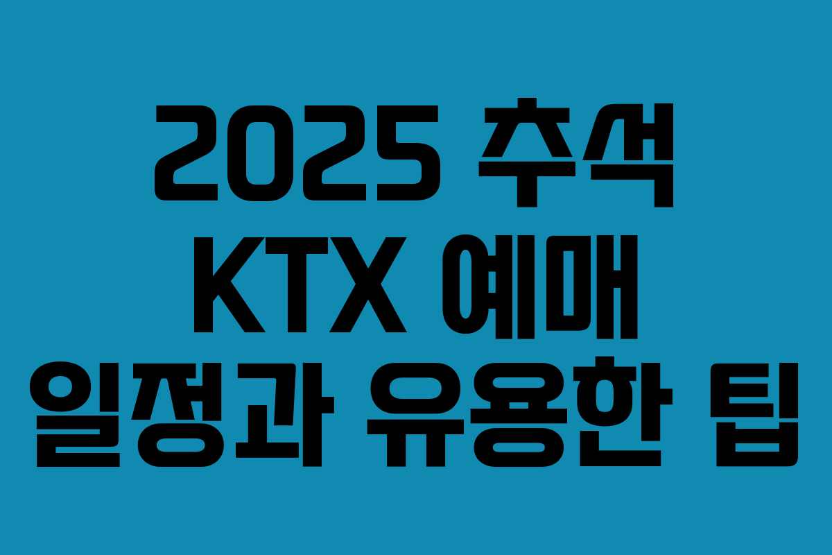 2025 추석 KTX 예매 일정과 유용한 팁