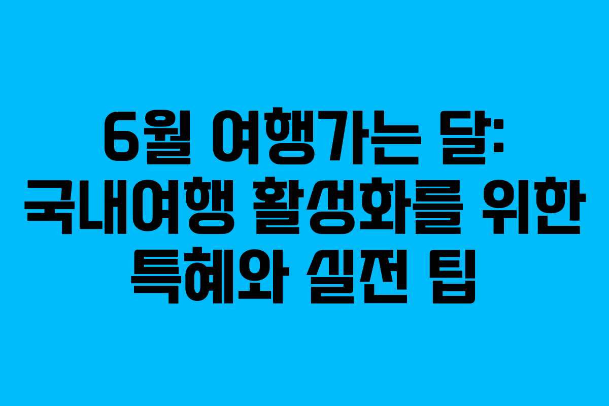 6월 여행가는 달: 국내여행 활성화를 위한 특혜와 실전 팁
