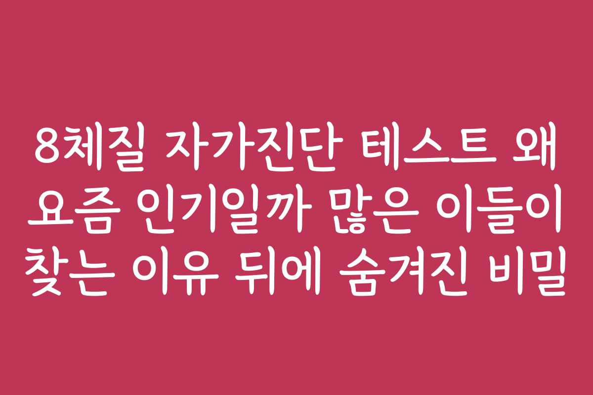 8체질 자가진단 테스트 왜 요즘 인기일까 많은 이들이 찾는 이유 뒤에 숨겨진 비밀