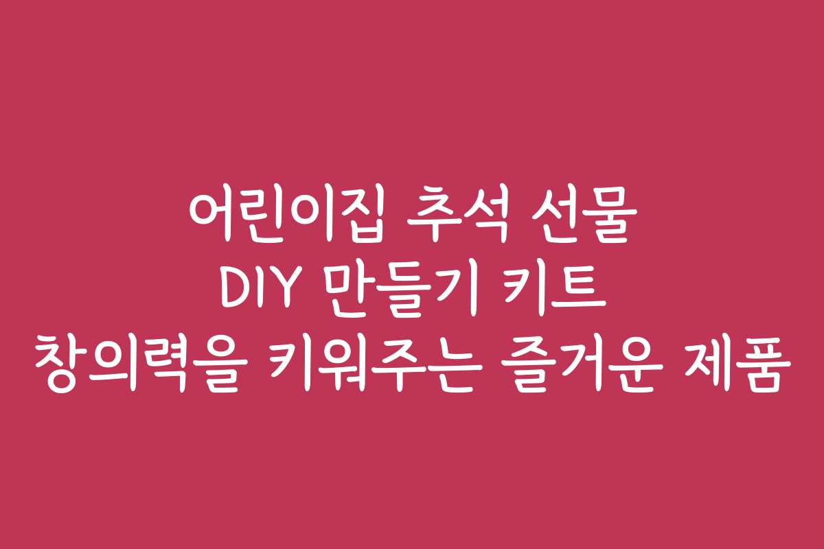 어린이집 추석 선물 DIY 만들기 키트 창의력을 키워주는 즐거운 제품