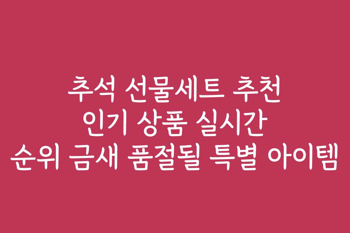추석 선물세트 추천 인기 상품 실시간 순위 금새 품절될 특별 아이템