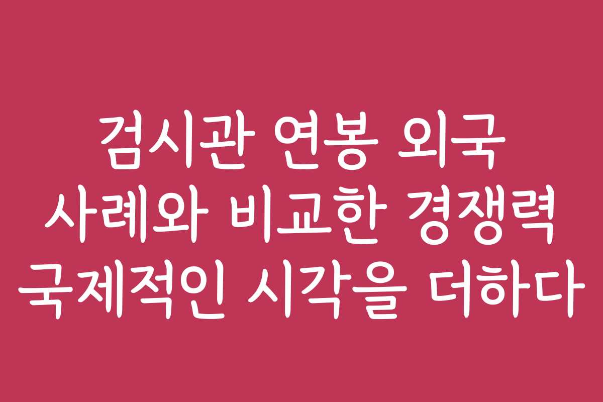 검시관 연봉 외국 사례와 비교한 경쟁력 국제적인 시각을 더하다