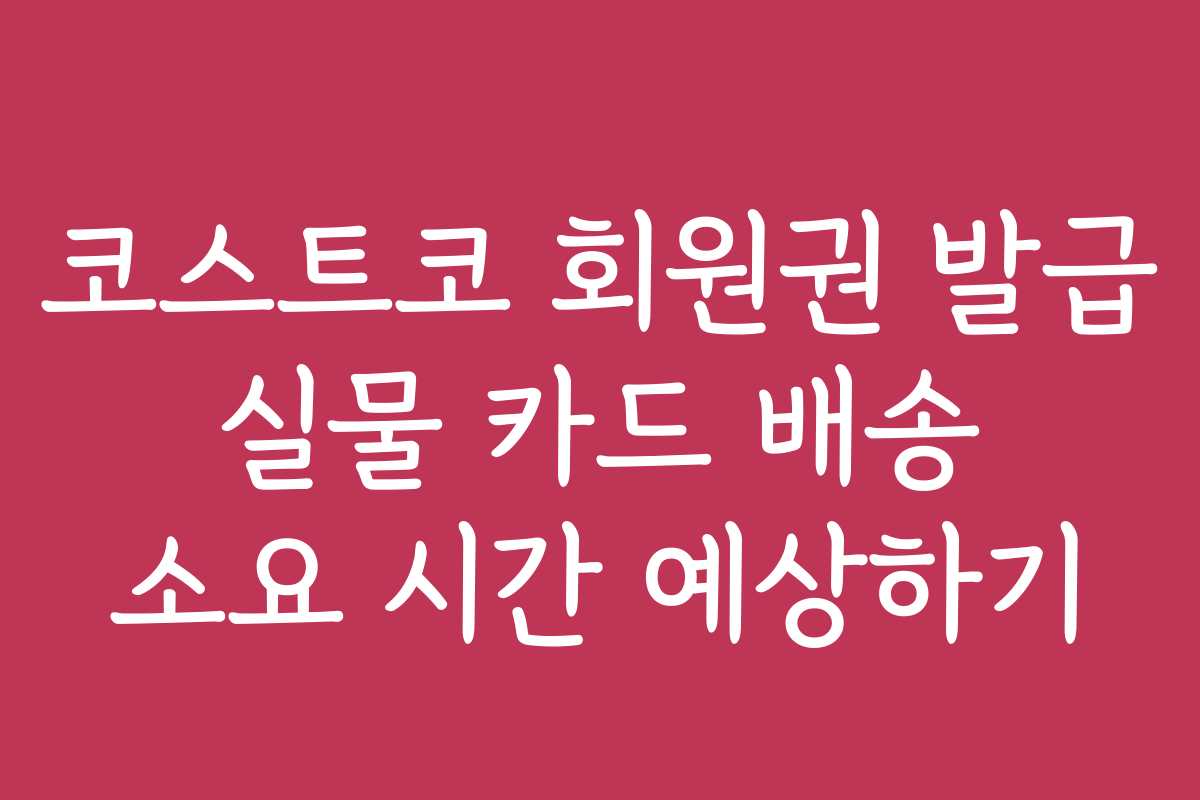 코스트코 회원권 발급 실물 카드 배송 소요 시간 예상하기