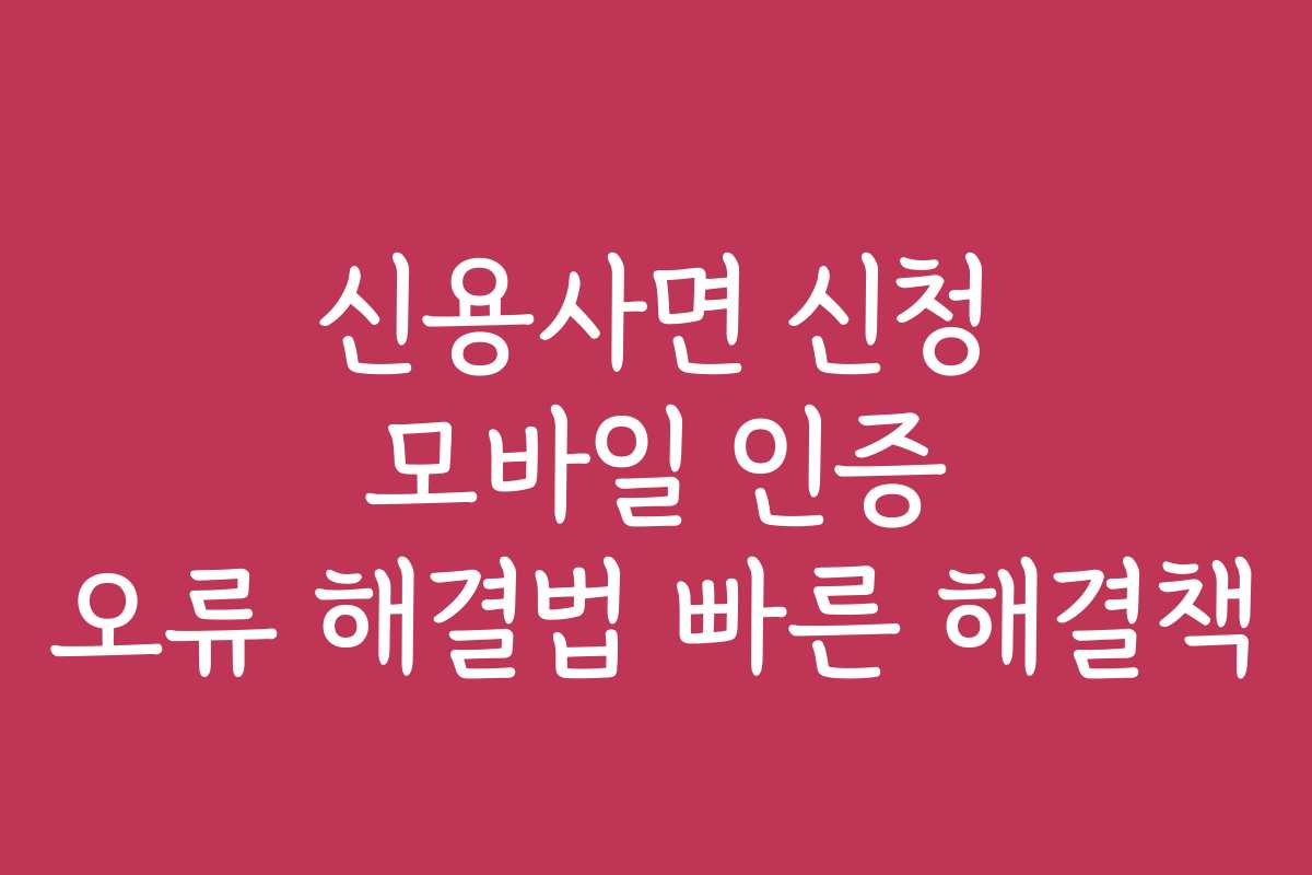 신용사면 신청 모바일 인증 오류 해결법 빠른 해결책
