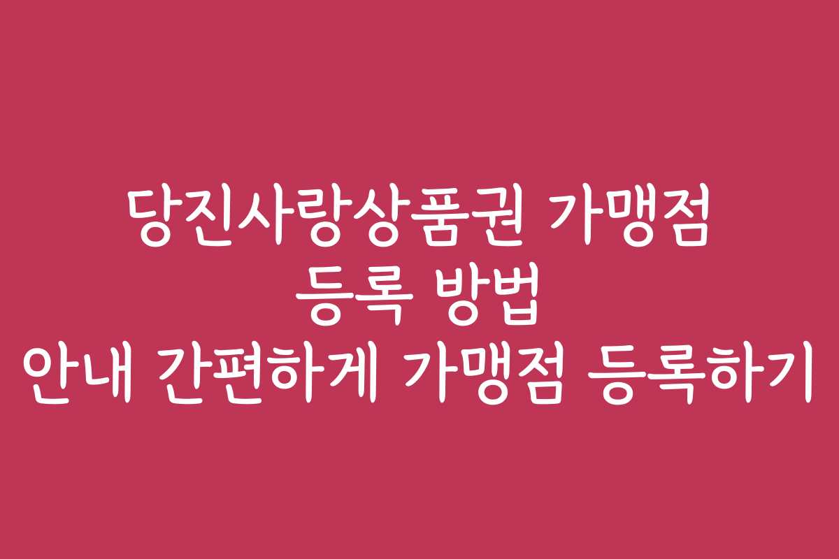 당진사랑상품권 가맹점 등록 방법 안내 간편하게 가맹점 등록하기
