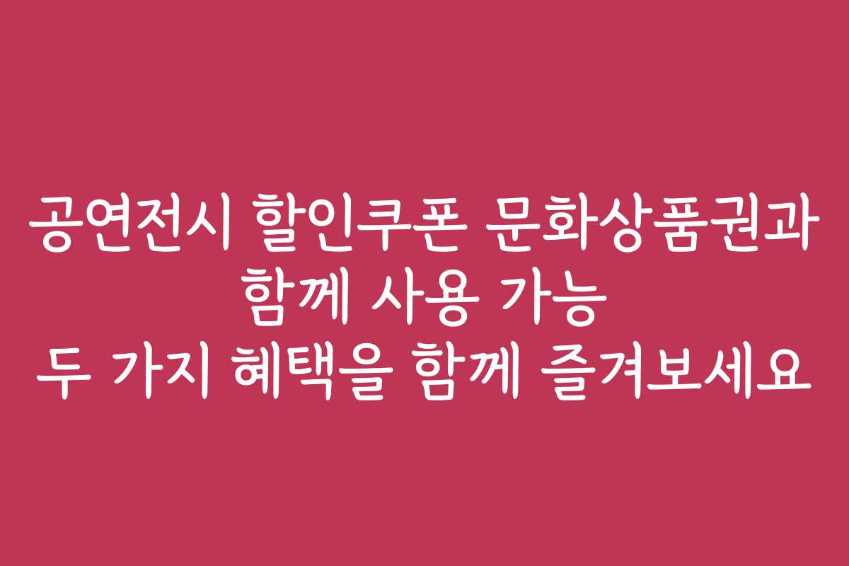 공연전시 할인쿠폰 문화상품권과 함께 사용 가능 두 가지 혜택을 함께 즐겨보세요