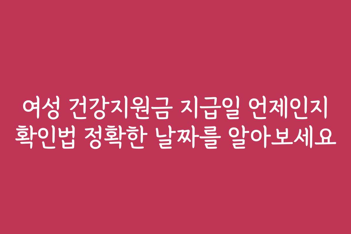여성 건강지원금 지급일 언제인지 확인법 정확한 날짜를 알아보세요