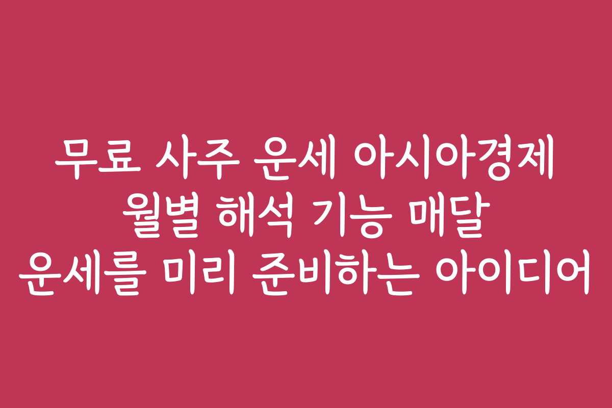 무료 사주 운세 아시아경제 월별 해석 기능 매달 운세를 미리 준비하는 아이디어
