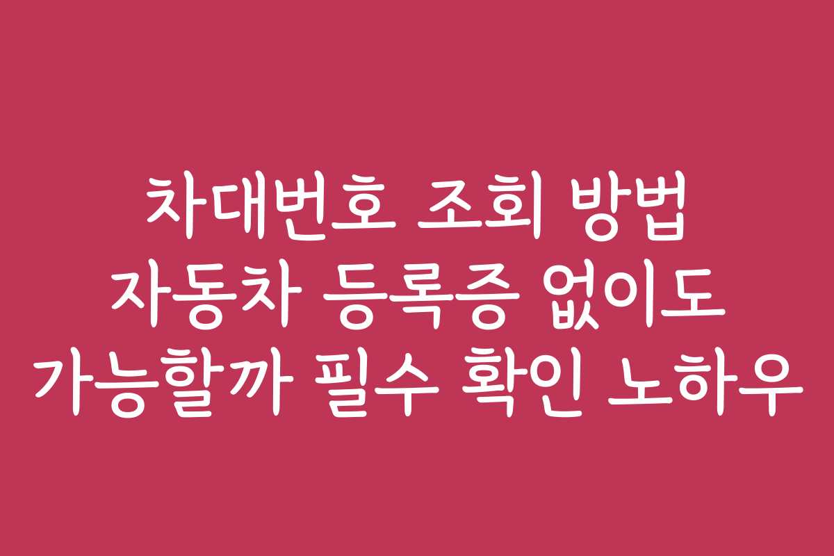 차대번호 조회 방법 자동차 등록증 없이도 가능할까 필수 확인 노하우