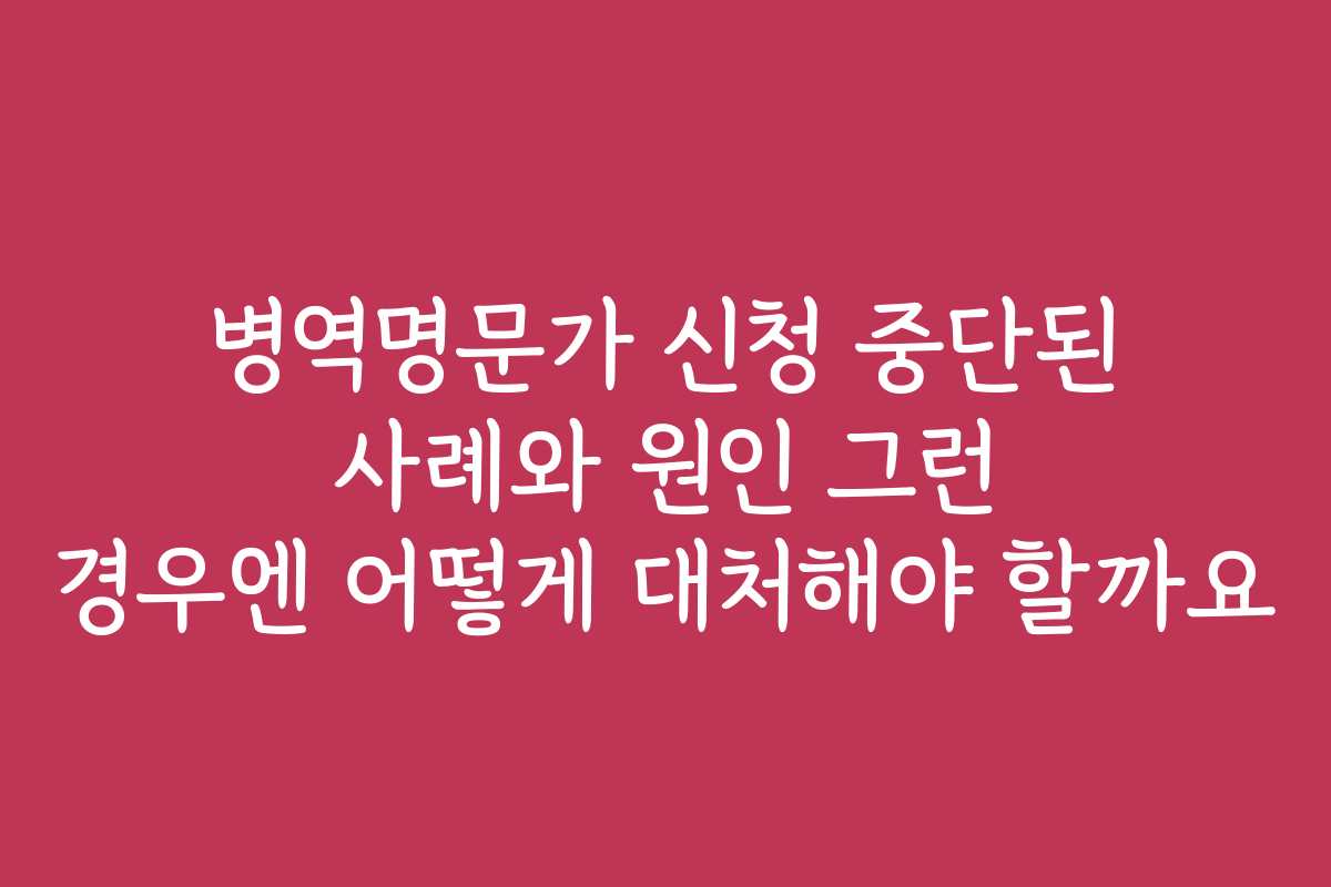 병역명문가 신청 중단된 사례와 원인 그런 경우엔 어떻게 대처해야 할까요