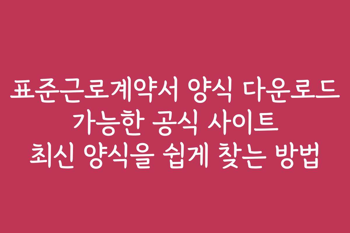 표준근로계약서 양식 다운로드 가능한 공식 사이트 최신 양식을 쉽게 찾는 방법