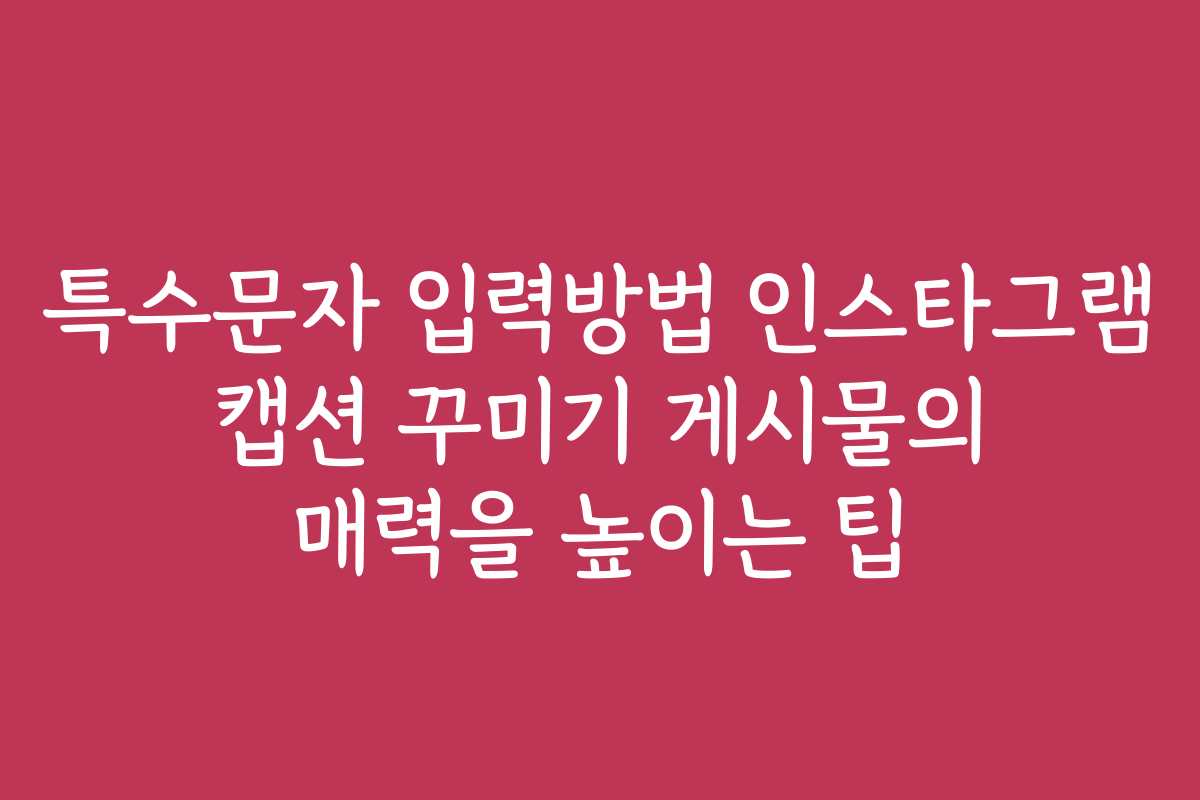 특수문자 입력방법 인스타그램 캡션 꾸미기 게시물의 매력을 높이는 팁