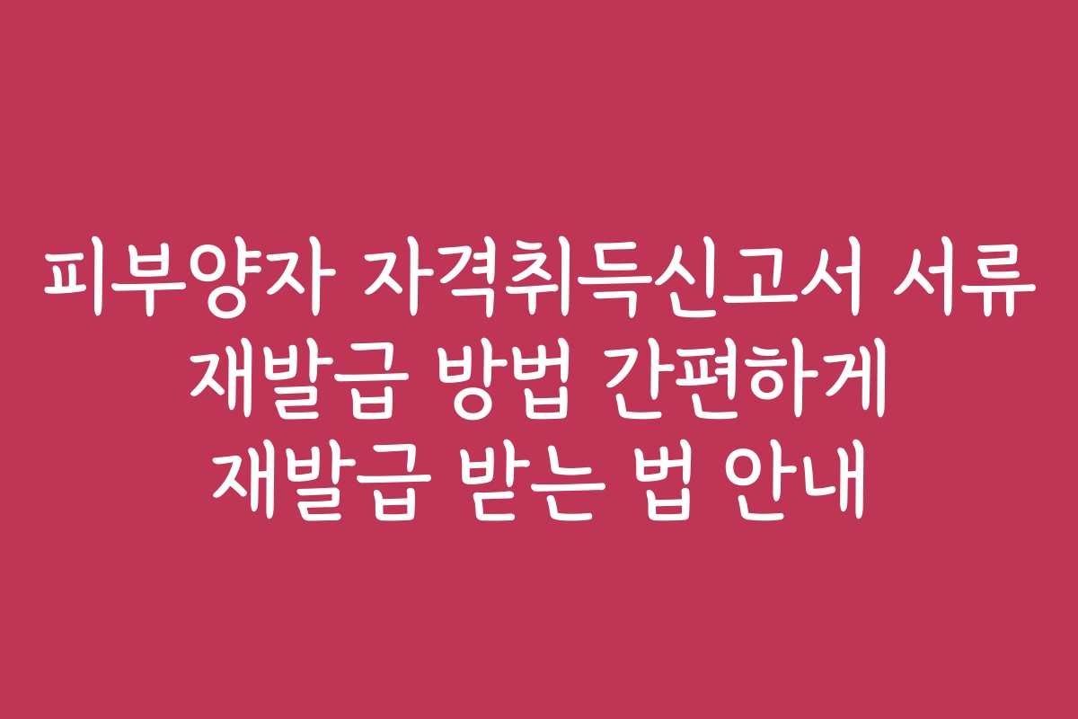 피부양자 자격취득신고서 서류 재발급 방법 간편하게 재발급 받는 법 안내
