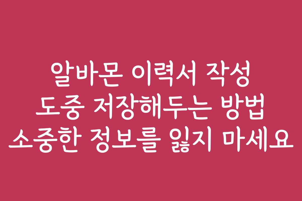 알바몬 이력서 작성 도중 저장해두는 방법 소중한 정보를 잃지 마세요